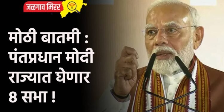 मोठी बातमी : पंतप्रधान मोदी राज्यात घेणार ८ सभा !