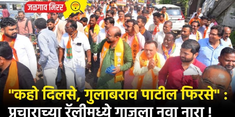 “कहो दिलसे, गुलाबराव पाटील फिरसे” : प्रचाराच्या रॅलीमध्ये गाजला नवा नारा !