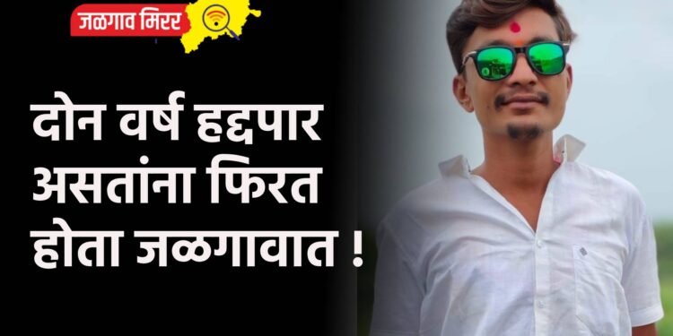 दोन वर्ष हद्दपार असतांना फिरत होता जळगावात !