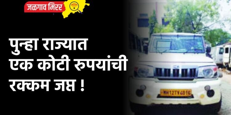पुन्हा राज्यात एक कोटी रुपयांची रक्कम जप्त !
