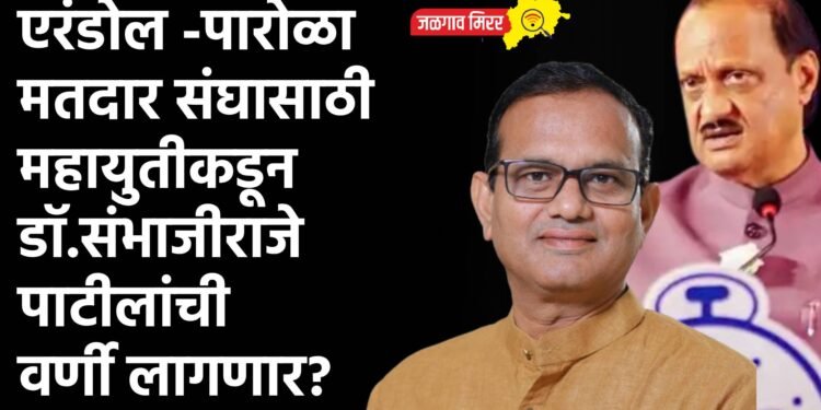 एरंडोल -पारोळा मतदारसंघासाठी महायुतीकडून डॉ.संभाजीराजे पाटीलांची वर्णी लागणार?