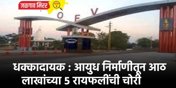 धक्कादायक : आयुध निर्माणीतून आठ लाखांच्या ५ रायफलींची चोरी