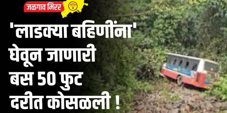 ‘लाडक्या बहिणींना’ घेवून जाणारी बस ५० फुट दरीत कोसळली !