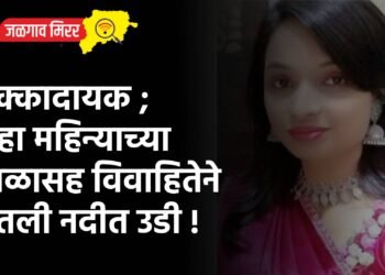 धक्कादायक ; सहा महिन्याच्या बाळासह विवाहितेने घेतली नदीत उडी !