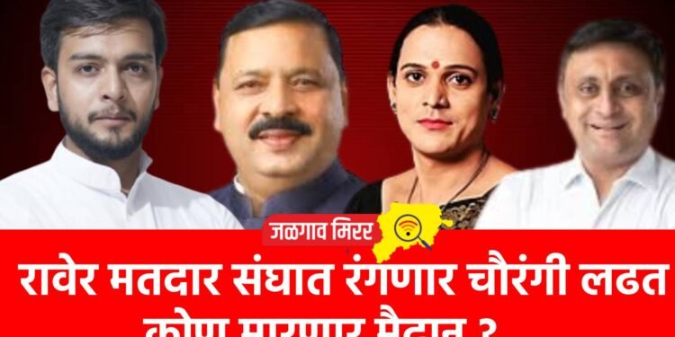 रावेर मतदार संघात रंगणार चौरंगी लढत ; कोण मारणार मैदान ?