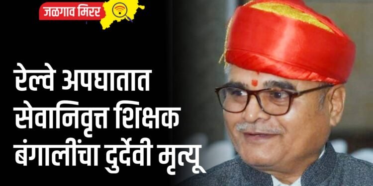 रेल्वे अपघातात सेवानिवृत्त शिक्षक बंगालींचा दुर्देवी मृत्यू