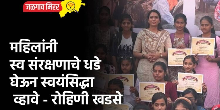 महिलांनी स्व संरक्षणाचे धडे घेऊन स्वयंसिद्धा व्हावे – रोहिणी खडसे