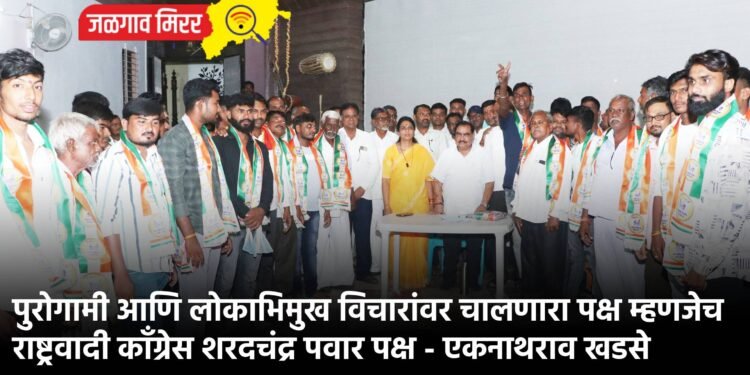 पुरोगामी आणि लोकाभिमुख विचारांवर चालणारा पक्ष म्हणजेच राष्ट्रवादी काँग्रेस शरदचंद्र पवार पक्ष – एकनाथराव खडसे