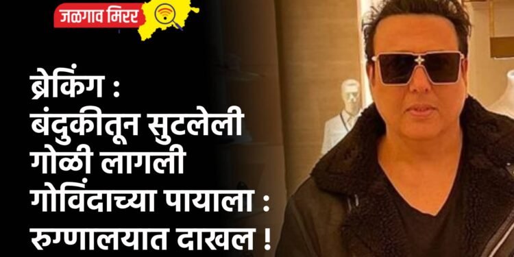 ब्रेकिंग : बंदुकीतून सुटलेली गोळी लागली गोविंदाच्या पायाला : रुग्णालयात दाखल !