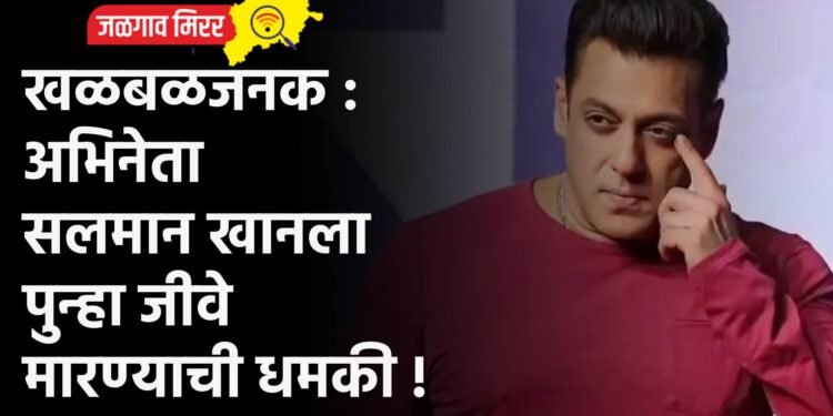 खळबळजनक : अभिनेता सलमान खानला पुन्हा जीवे मारण्याची धमकी !