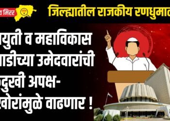 महायुती व महाविकास आघाडीच्या उमेदवारांची डोकेदुखी अपक्ष-बंडखोरांमुळे वाढणार !