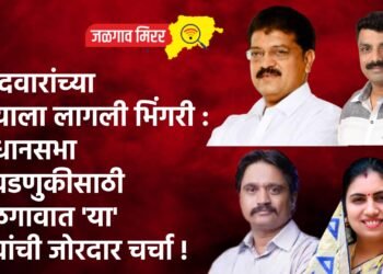 उमेदवारांच्या पायाला लागली भिंगरी : विधानसभा निवडणुकीसाठी जळगावात ‘या’ नावांची जोरदार चर्चा !