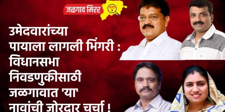 उमेदवारांच्या पायाला लागली भिंगरी : विधानसभा निवडणुकीसाठी जळगावात ‘या’ नावांची जोरदार चर्चा !