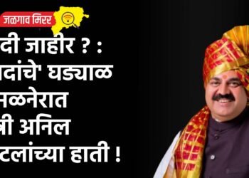 यादी जाहीर ? : ‘दादांचे’ घड्याळ अमळनेरात मंत्री अनिल पाटलांच्या हाती !