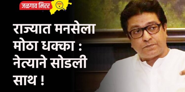 राज्यात मनसेला मोठा धक्का : नेत्याने सोडली साथ !