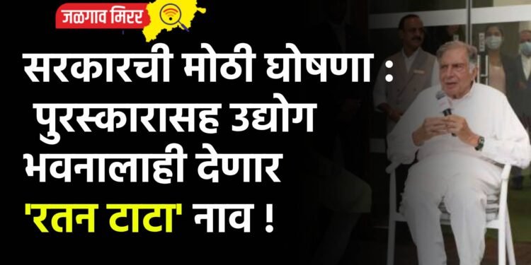 सरकारची मोठी घोषणा : पुरस्कारासह उद्योग भवनालाही देणार ‘रतन टाटा’ नाव !