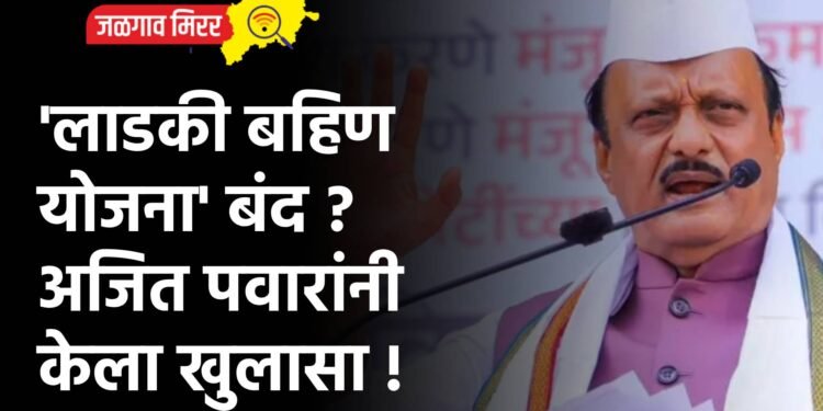 ‘लाडकी बहिण योजना’ बंद ? अजित पवारांनी केला खुलासा !