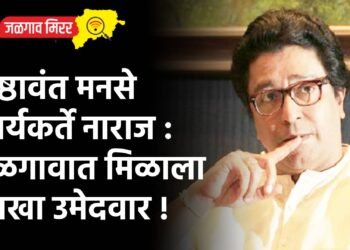 निष्ठावंत मनसे कार्यकर्ते नाराज : जळगावात मिळाला नवखा उमेदवार !