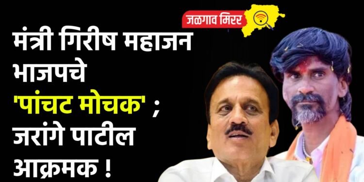 मंत्री गिरीष महाजन भाजपचे ‘पांचट मोचक’ ; जरांगे पाटील आक्रमक !