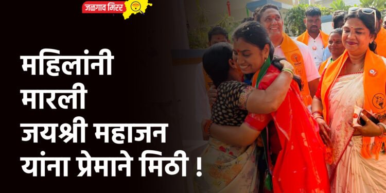 महिलांनी मारली जयश्री महाजन यांना प्रेमाने मिठी !