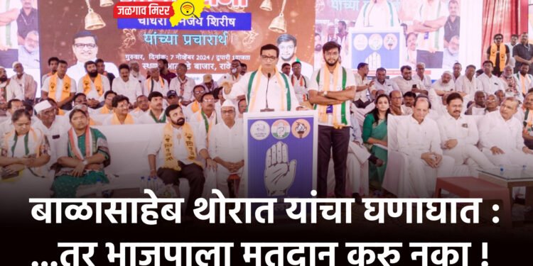 बाळासाहेब थोरात यांचा घणाघात : …तर भाजपाला मतदान करु नका !