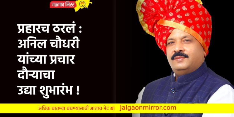 प्रहारच ठरलं : अनिल चौधरी यांच्या प्रचार दौऱ्याचा उद्या शुभारंभ !