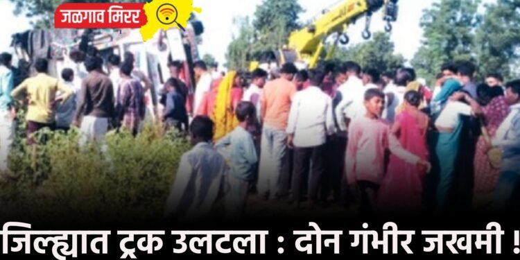 जिल्ह्यात ट्रक उलटला : दोन गंभीर जखमी !