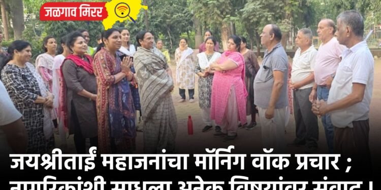 जयश्रीताईं महाजनांचा मॉर्निग वॉक प्रचार ; नागरिकांशी साधला अनेक विषयांवर संवाद !