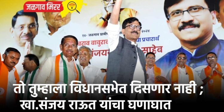 तो तुम्हाला विधानसभेत दिसणार नाही ; खा.संजय राऊत यांचा घणाघात