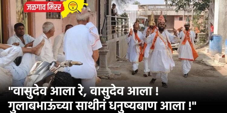 “वासुदेव आला रे, वासुदेव आला !गुलाबभाऊंच्या साथीनं धनुष्यबाण आला !”