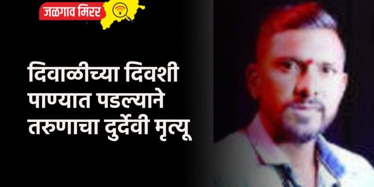 दिवाळीच्या दिवशी पाण्यात पडल्याने तरुणाचा दुर्देवी मृत्यू