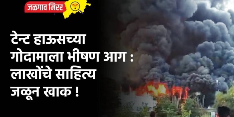 टेन्ट हाऊसच्या गोदामाला भीषण आग : लाखोंचे साहित्य जळून खाक !