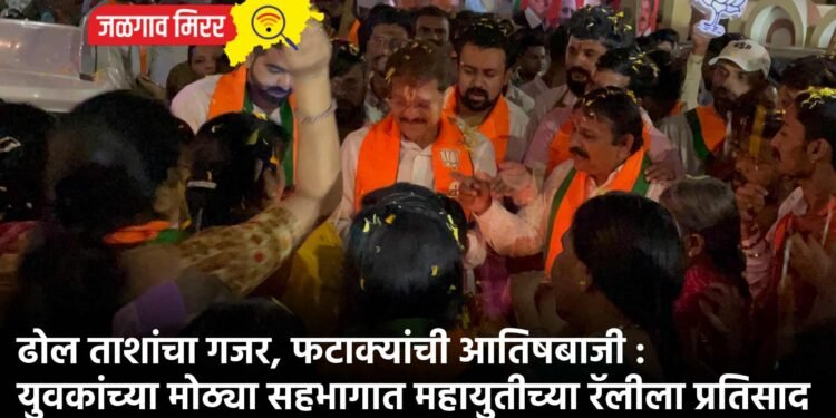 ढोल ताशांचा गजर, फटाक्यांची आतिषबाजी : युवकांच्या मोठ्या सहभागात महायुतीच्या रॅलीला प्रतिसाद