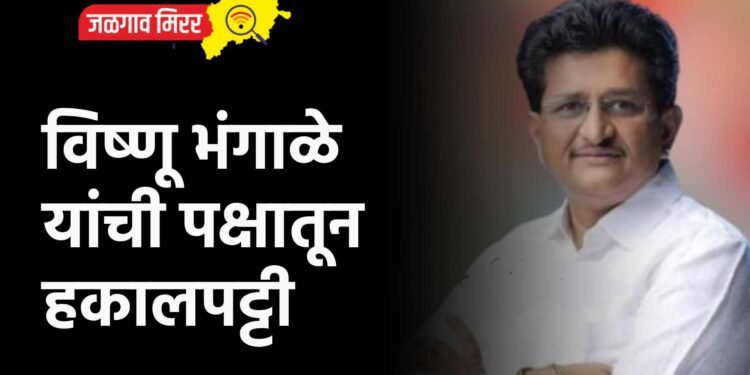 विष्णू भंगाळे यांची पक्षातून हकालपट्टी