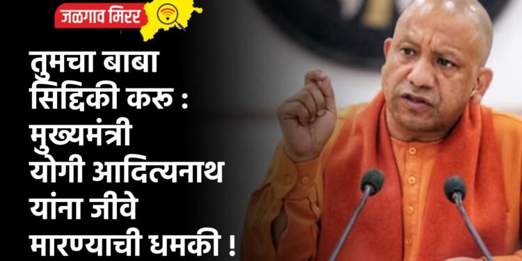 तुमचा बाबा सिद्दिकी करू : मुख्यमंत्री योगी आदित्यनाथ यांना जीवे मारण्याची धमकी !