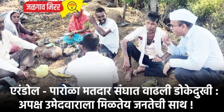 एरंडोल – पारोळा मतदार संघात वाढली डोकेदुखी : अपक्ष उमेदवाराला मिळतेय जनतेची साथ !