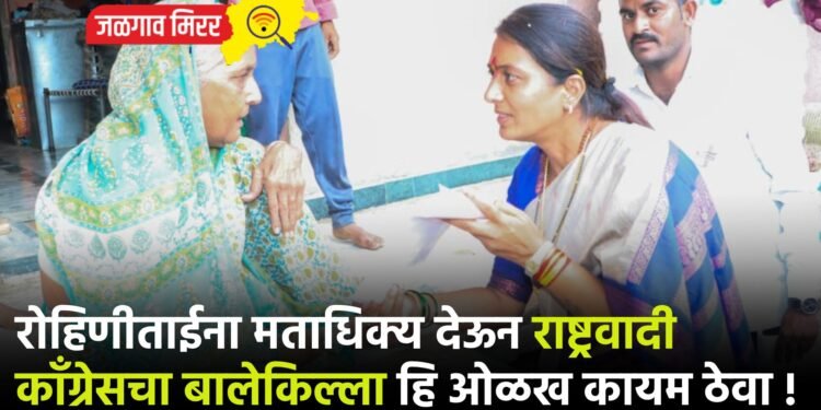 रोहिणीताईना मताधिक्य देऊन राष्ट्रवादी काँग्रेसचा बालेकिल्ला हि ओळख कायम ठेवा !