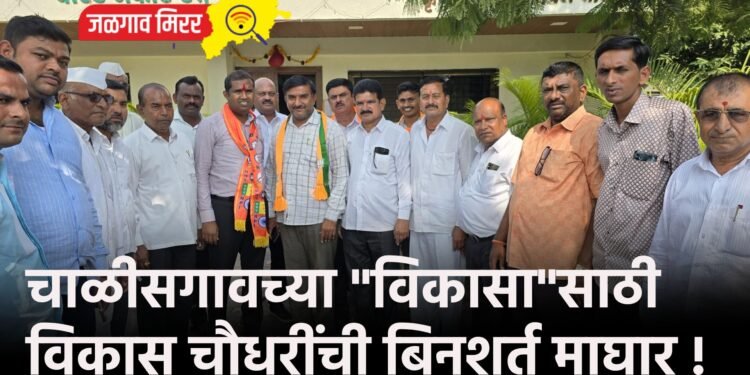 चाळीसगावच्या “विकासा”साठी विकास चौधरींची बिनशर्त माघार !