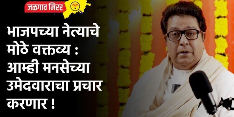 भाजपच्या नेत्याचे मोठे वक्तव्य : आम्ही मनसेच्या उमेदवाराचा प्रचार करणार !