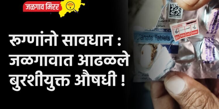 रूग्णांनो सावधान : जळगावात आढळले बुरशीयुक्त औषधी !
