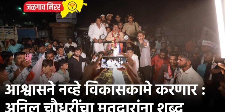 आश्वासने नव्हे विकासकामे करणार : अनिल चौधरींचा मतदारांना शब्द