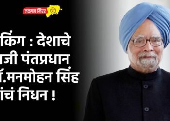 ब्रेकिंग : देशाचे माजी पंतप्रधान डॉ.मनमोहन सिंह यांचं निधन !