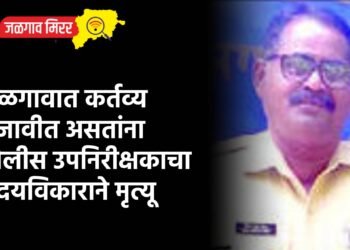 जळगावात कर्तव्य बजावीत असतांना पोलीस उपनिरीक्षकाचा हृदयविकाराने मृत्यू