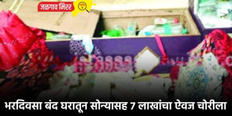 भरदिवसा बंद घरातून सोन्यासह ७ लाखांचा ऐवज चोरीला