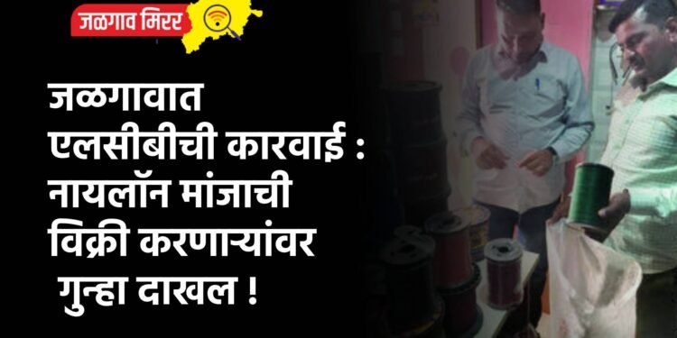 जळगावात एलसीबीची कारवाई : नायलॉन मांजाची विक्री करणाऱ्यांवर गुन्हा दाखल !