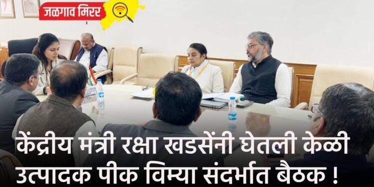 केंद्रीय मंत्री रक्षा खडसेंनी घेतली केळी उत्पादक पीक विम्या संदर्भात बैठक !