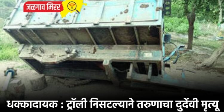 धक्कादायक : ट्रॉली निसटल्याने तरुणाचा दुर्देवी मृत्यू