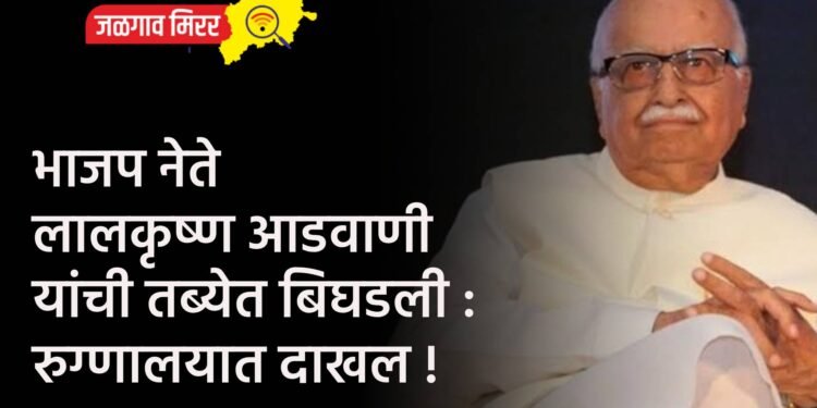 भाजप नेते लालकृष्ण आडवाणी यांची तब्येत बिघडली : रुग्णालयात दाखल !
