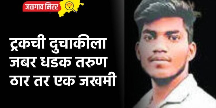ट्रकची दुचाकीला जबर धडक तरुण ठार तर एक जखमी