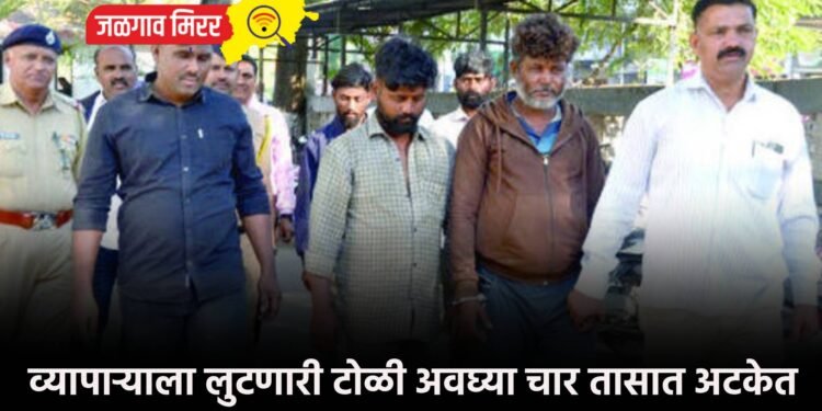 व्यापाऱ्याला लुटणारी टोळी अवघ्या चार तासात अटकेत